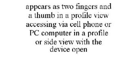 APPEARS AS TWO FINGERS AND A THUMB IN A PROFILE VIEW ACCESSING VIA CELL PHONE OR PC COMPUTER IN A PROFILE OR SIDE VIEW WITH THE DEVICE OPEN