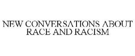 NEW CONVERSATIONS ABOUT RACE AND RACISM