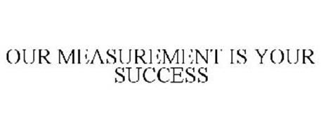 OUR MEASUREMENT IS YOUR SUCCESS