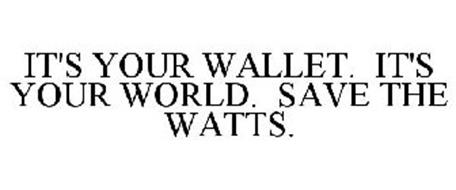 IT'S YOUR WALLET. IT'S YOUR WORLD. SAVE THE WATTS.