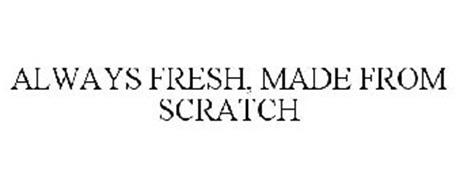 ALWAYS FRESH, MADE FROM SCRATCH