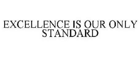 EXCELLENCE IS OUR ONLY STANDARD
