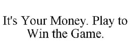 IT'S YOUR MONEY. PLAY TO WIN THE GAME.