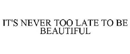 IT'S NEVER TOO LATE TO BE BEAUTIFUL