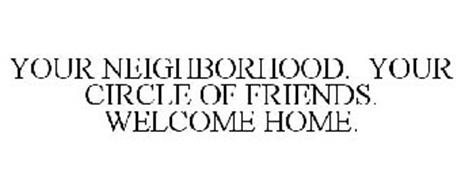 YOUR NEIGHBORHOOD. YOUR CIRCLE OF FRIENDS. WELCOME HOME.