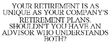 YOUR RETIREMENT IS AS UNIQUE AS YOUR COMPANY'S RETIREMENT PLANS. SHOULDN'T YOU HAVE AN ADVISOR WHO UNDERSTANDS BOTH?