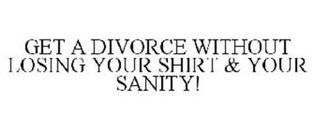 GET A DIVORCE WITHOUT LOSING YOUR SHIRT & YOUR SANITY!