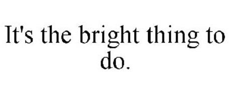 IT'S THE BRIGHT THING TO DO.