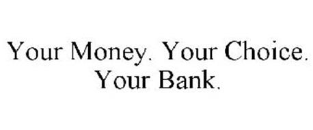 YOUR MONEY. YOUR CHOICE. YOUR BANK.
