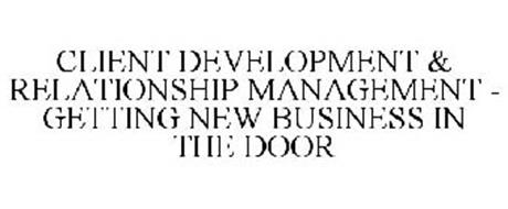 CLIENT DEVELOPMENT & RELATIONSHIP MANAGEMENT - GETTING NEW BUSINESS IN THE DOOR