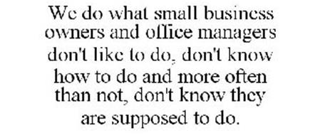WE DO WHAT SMALL BUSINESS OWNERS AND OFFICE MANAGERS DON'T LIKE TO DO, DON'T KNOW HOW TO DO AND MORE OFTEN THAN NOT, DON'T KNOW THEY ARE SUPPOSED TO DO.