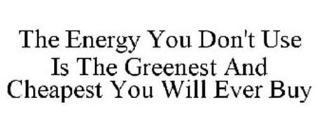 THE ENERGY YOU DON'T USE IS THE GREENEST AND CHEAPEST YOU WILL EVER BUY