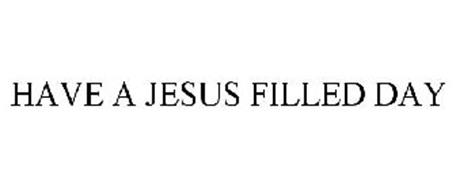 HAVE A JESUS FILLED DAY