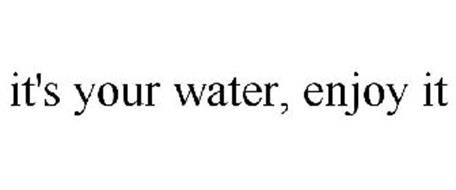 IT'S YOUR WATER, ENJOY IT