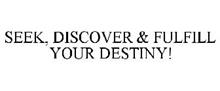 SEEK, DISCOVER & FULFILL YOUR DESTINY!