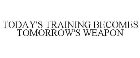 TODAY'S TRAINING BECOMES TOMORROW'S WEAPON