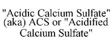 "ACIDIC CALCIUM SULFATE" (AKA) ACS OR "ACIDIFIED CALCIUM SULFATE"