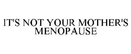 IT'S NOT YOUR MOTHER'S MENOPAUSE