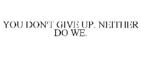 YOU DON'T GIVE UP. NEITHER DO WE.