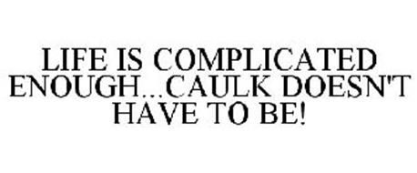 LIFE IS COMPLICATED ENOUGH...CAULK DOESN'T HAVE TO BE!