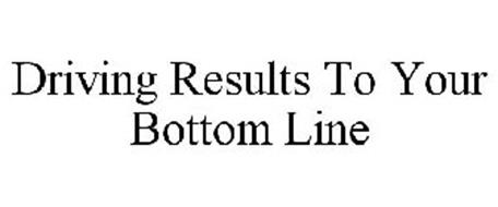 DRIVING RESULTS TO YOUR BOTTOM LINE