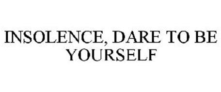 INSOLENCE, DARE TO BE YOURSELF