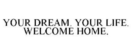YOUR DREAM. YOUR LIFE. WELCOME HOME.