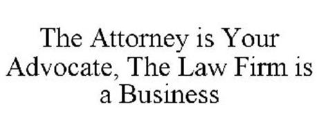 THE ATTORNEY IS YOUR ADVOCATE, THE LAW FIRM IS A BUSINESS