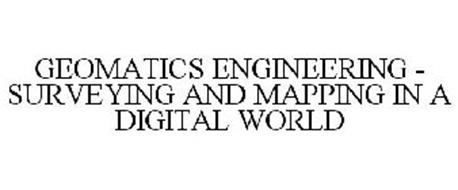GEOMATICS ENGINEERING - SURVEYING AND MAPPING IN A DIGITAL WORLD