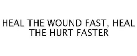 HEAL THE WOUND FAST, HEAL THE HURT FASTER