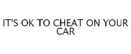 IT'S OK TO CHEAT ON YOUR CAR