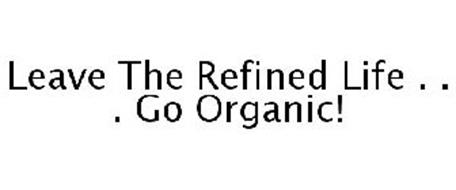 LEAVE THE REFINED LIFE . . . GO ORGANIC!