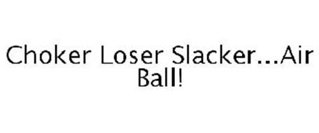 CHOKER LOSER SLACKER...AIR BALL!