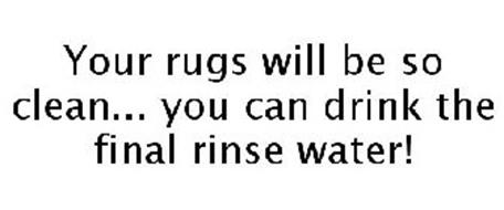 YOUR RUGS WILL BE SO CLEAN... YOU CAN DRINK THE FINAL RINSE WATER!