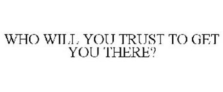 WHO WILL YOU TRUST TO GET YOU THERE?