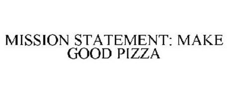 MISSION STATEMENT: MAKE GOOD PIZZA