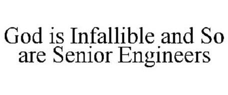 GOD IS INFALLIBLE AND SO ARE SENIOR ENGINEERS