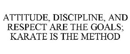ATTITUDE, DISCIPLINE, AND RESPECT ARE THE GOALS; KARATE IS THE METHOD