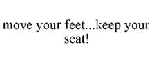 MOVE YOUR FEET...KEEP YOUR SEAT!