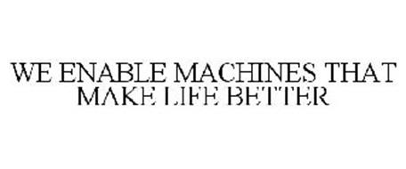 WE ENABLE MACHINES THAT MAKE LIFE BETTER