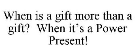 WHEN IS A GIFT MORE THAN A GIFT? WHEN IT'S A POWER PRESENT!