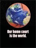OUR HOME COURT IS THE WORLD.
