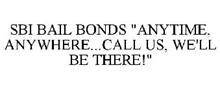SBI BAIL BONDS "ANYTIME, ANYWHERE...CALL US, WE