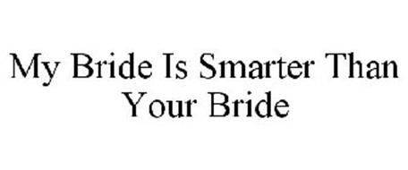 MY BRIDE IS SMARTER THAN YOUR BRIDE