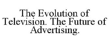 THE EVOLUTION OF TELEVISION. THE FUTURE OF ADVERTISING.