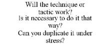 WILL THE TECHNIQUE OR TACTIC WORK? IS IT NECESSARY TO DO IT THAT WAY? CAN YOU DUPLICATE IT UNDER STRESS?