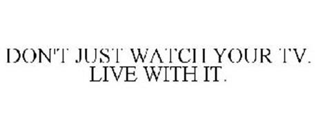DON'T JUST WATCH YOUR TV. LIVE WITH IT.