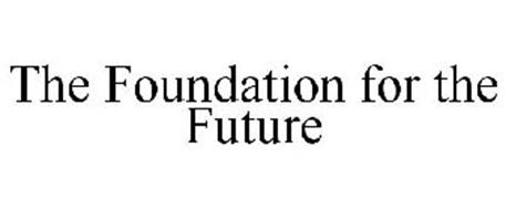 THE FOUNDATION FOR THE FUTURE