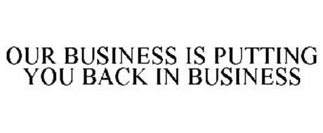 OUR BUSINESS IS PUTTING YOU BACK IN BUSINESS