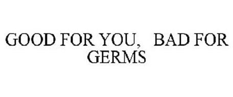 GOOD FOR YOU, BAD FOR GERMS